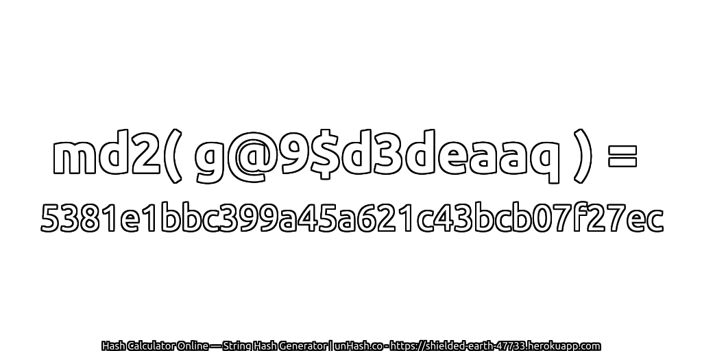md2( g@9$d3deaaq ) = 5381e1bbc399a45a621c43bcb07f27ec | unHash.co