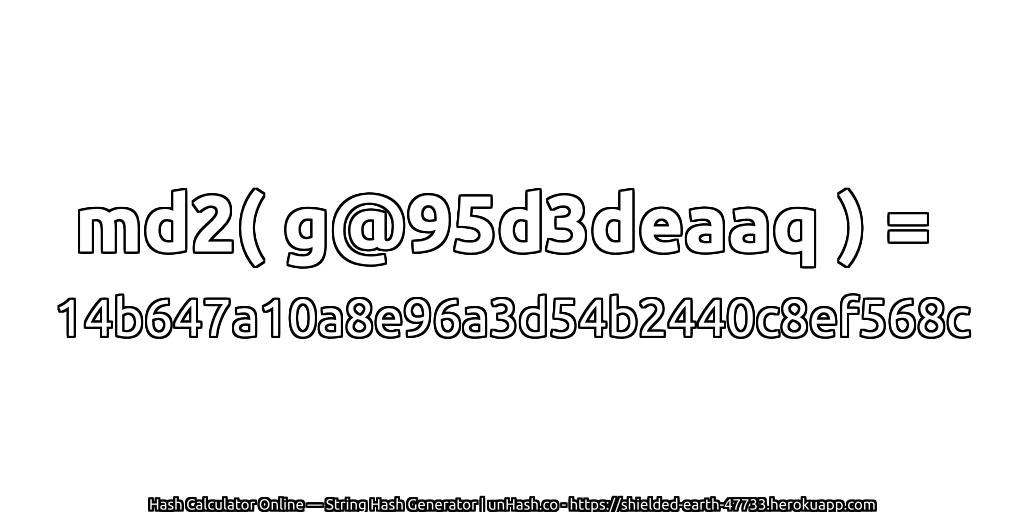 md2( g@95d3deaaq ) = 14b647a10a8e96a3d54b2440c8ef568c | unHash.co