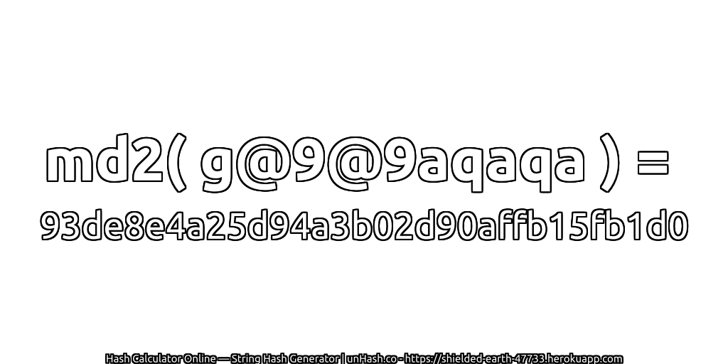 md2( g@9@9aqaqa ) = 93de8e4a25d94a3b02d90affb15fb1d0 | unHash.co