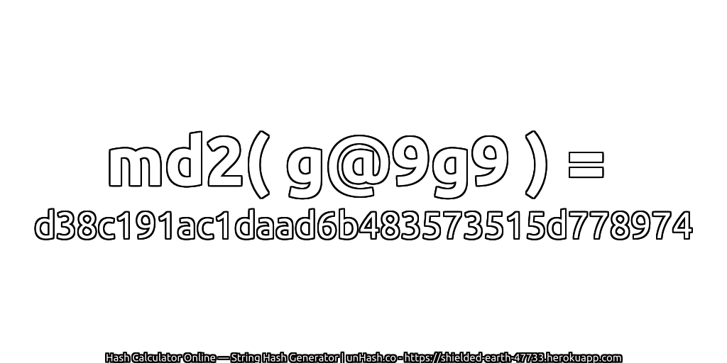 md2( g@9g9 ) = d38c191ac1daad6b483573515d778974 | unHash.co