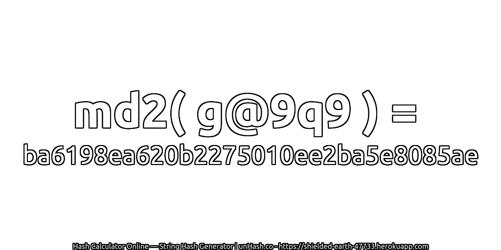 md2( g@9q9 ) = ba6198ea620b2275010ee2ba5e8085ae | unHash.co
