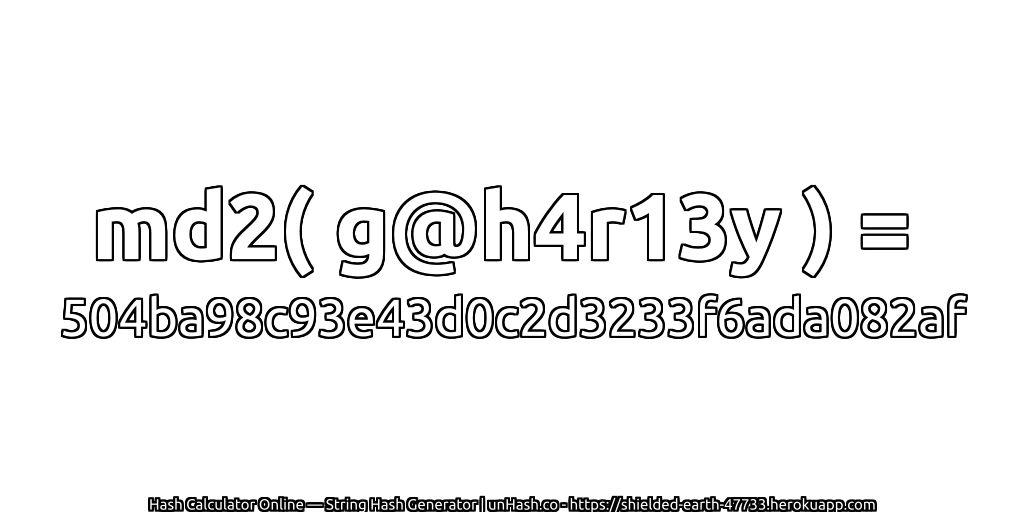 md2( g@h4r13y ) = 504ba98c93e43d0c2d3233f6ada082af | unHash.co