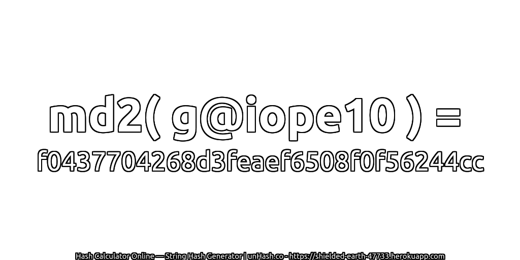 md2( g@iope10 ) = f0437704268d3feaef6508f0f56244cc | unHash.co