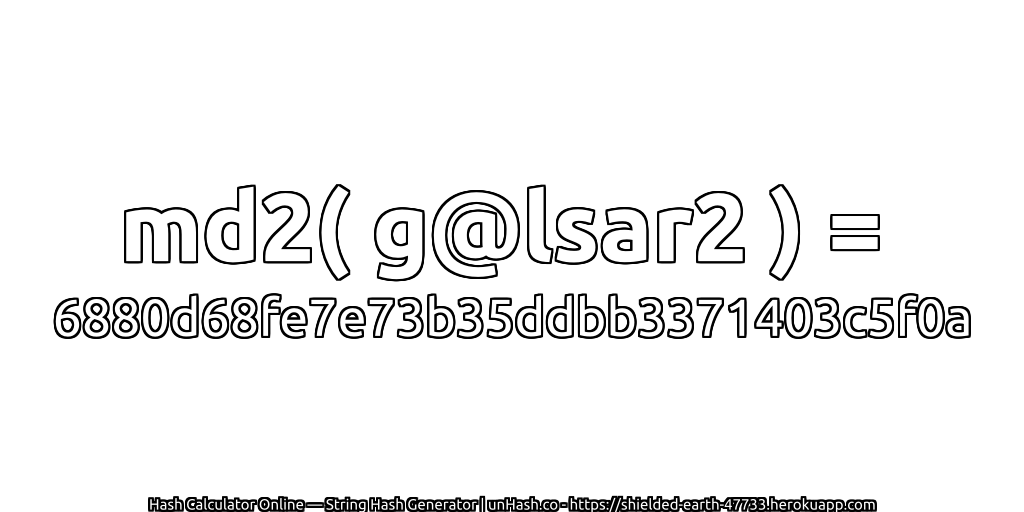 md2( g@lsar2 ) = 6880d68fe7e73b35ddbb3371403c5f0a | unHash.co