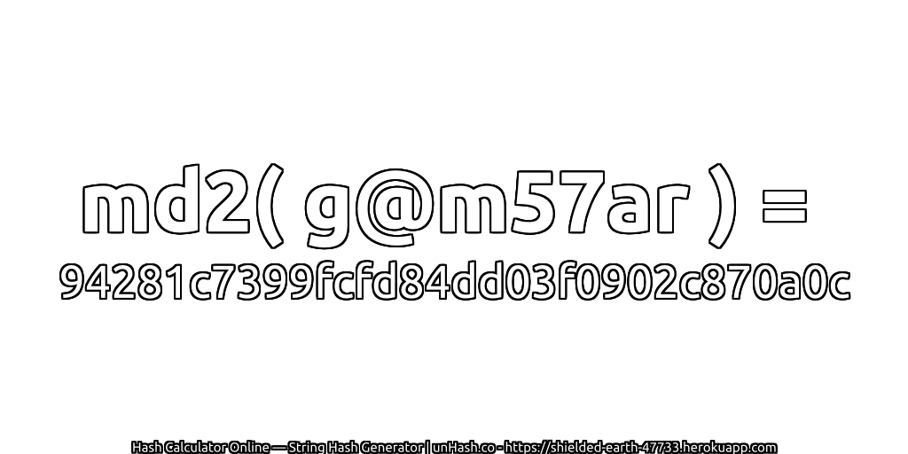 md2( g@m57ar ) = 94281c7399fcfd84dd03f0902c870a0c | unHash.co