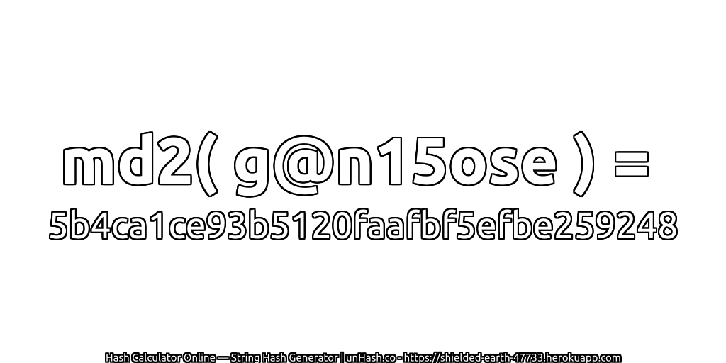 md2( g@n15ose ) = 5b4ca1ce93b5120faafbf5efbe259248 | unHash.co