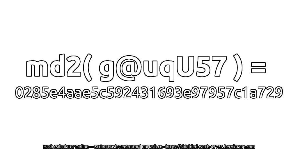 md2( g@uqU57 ) = 0285e4aae5c592431693e97957c1a729 | unHash.co