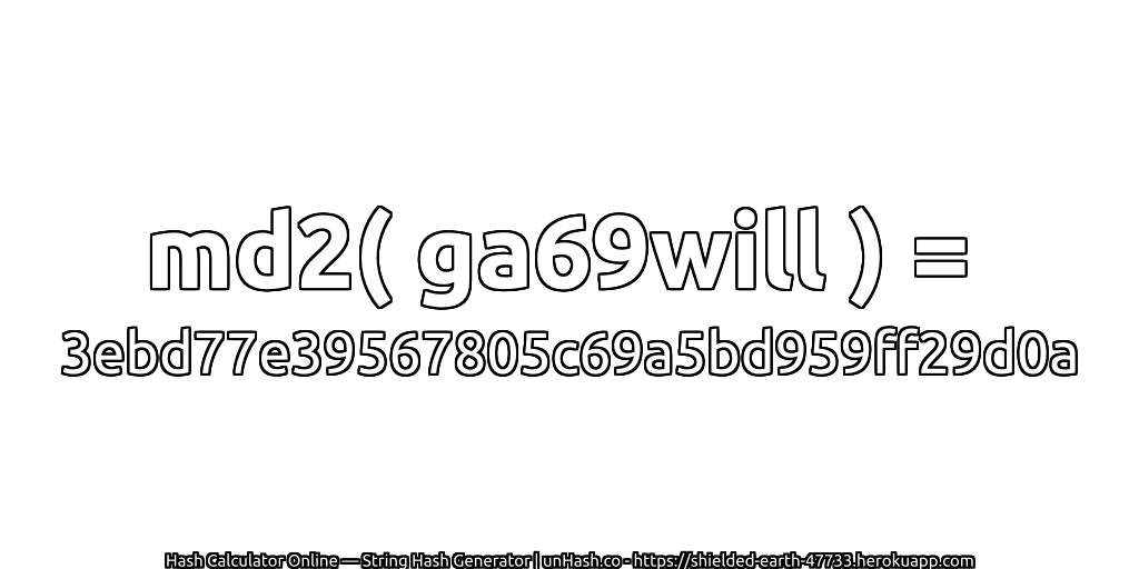 md2( ga69will ) = 3ebd77e39567805c69a5bd959ff29d0a | unHash.co