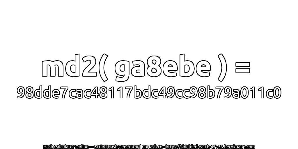 md2( ga8ebe ) = 98dde7cac48117bdc49cc98b79a011c0 | unHash.co