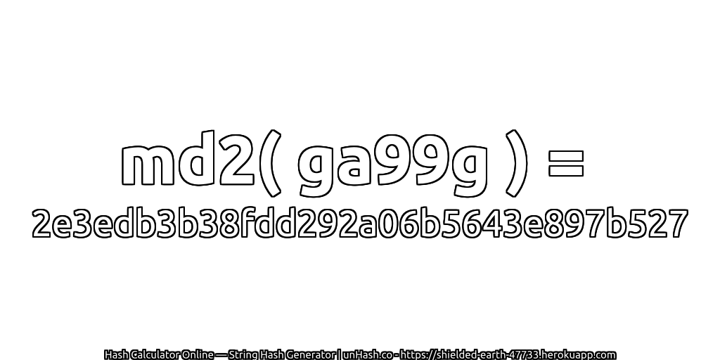 md2( ga99g ) = 2e3edb3b38fdd292a06b5643e897b527 | unHash.co