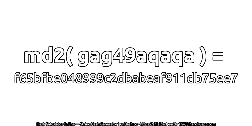 md2( gag49aqaqa ) = f65bfbe048999c2dbabeaf911db75ee7 | unHash.co
