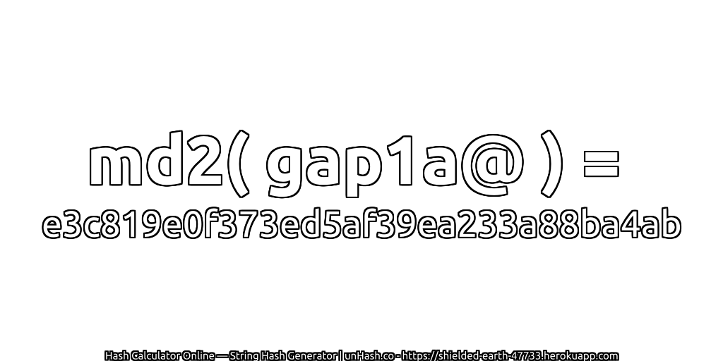 md2( gap1a@ ) = e3c819e0f373ed5af39ea233a88ba4ab | unHash.co