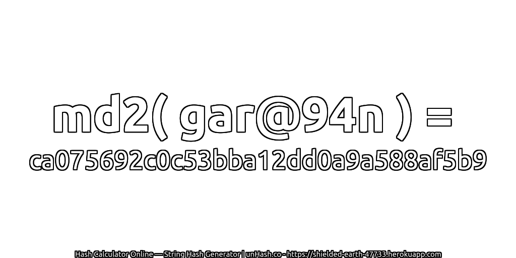 md2( gar@94n ) = ca075692c0c53bba12dd0a9a588af5b9 | unHash.co
