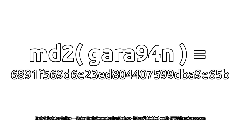 md2( gara94n ) = 6891f569d6e23ed804407599dba9e65b | unHash.co