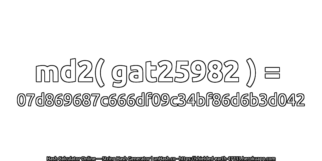 md2( gat25982 ) = 07d869687c666df09c34bf86d6b3d042 | unHash.co