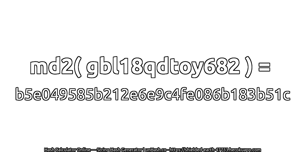 md2( gbl18qdtoy682 ) = b5e049585b212e6e9c4fe086b183b51c | unHash.co