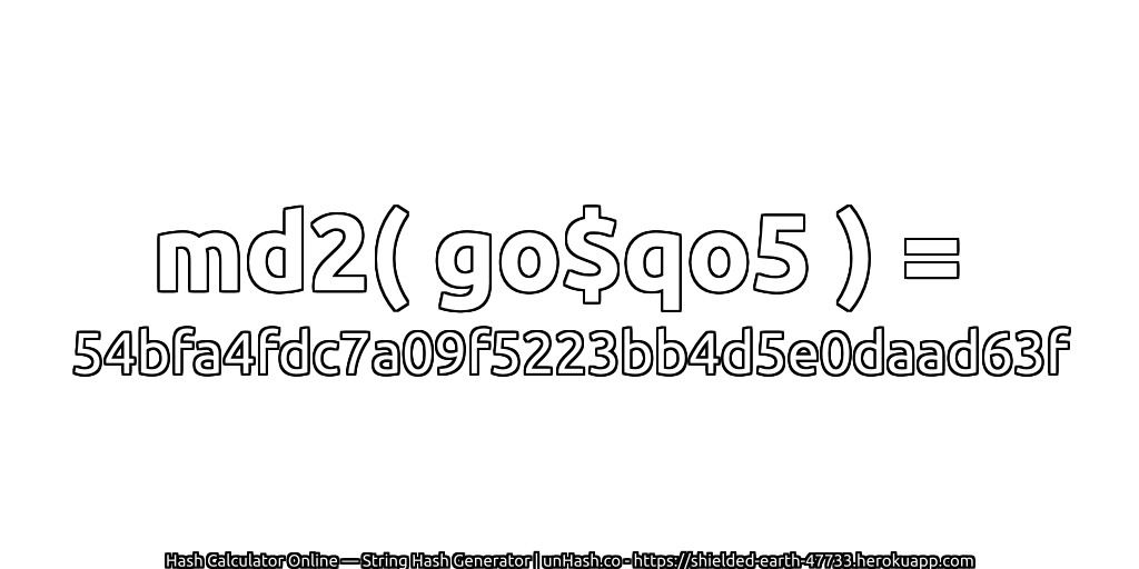 md2( go$qo5 ) = 54bfa4fdc7a09f5223bb4d5e0daad63f | unHash.co