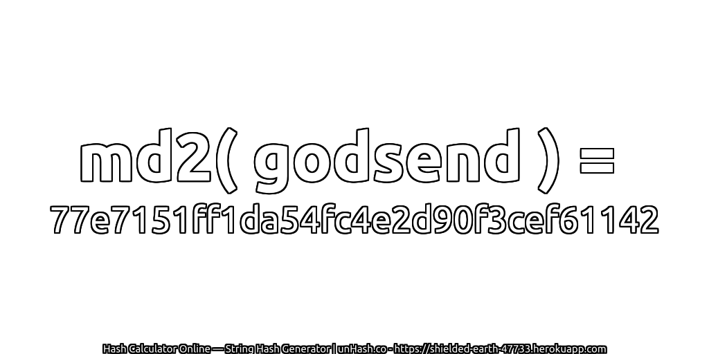 md2( godsend ) = 77e7151ff1da54fc4e2d90f3cef61142 | unHash.co