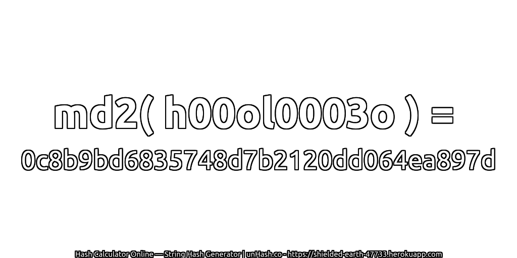 md2( h00ol0003o ) = 0c8b9bd6835748d7b2120dd064ea897d | unHash.co