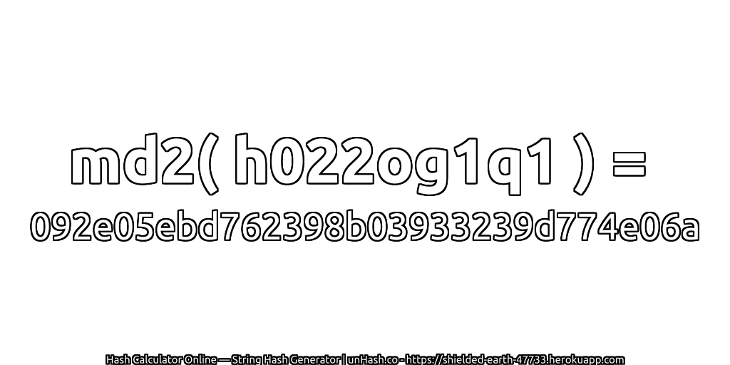 md2( h022og1q1 ) = 092e05ebd762398b03933239d774e06a | unHash.co