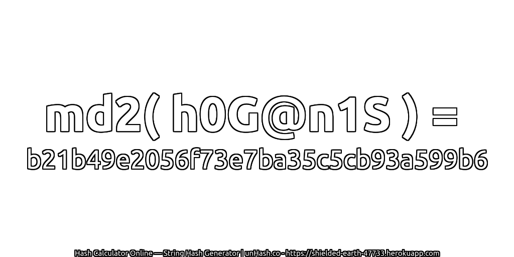 md2( h0G@n1S ) = b21b49e2056f73e7ba35c5cb93a599b6 | unHash.co