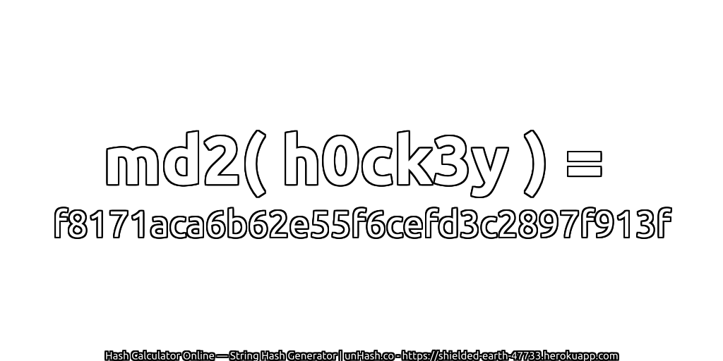 md2( h0ck3y ) = f8171aca6b62e55f6cefd3c2897f913f | unHash.co