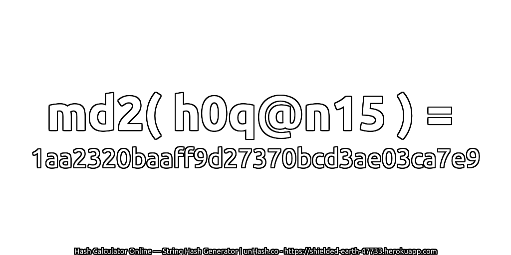 md2( h0q@n15 ) = 1aa2320baaff9d27370bcd3ae03ca7e9 | unHash.co
