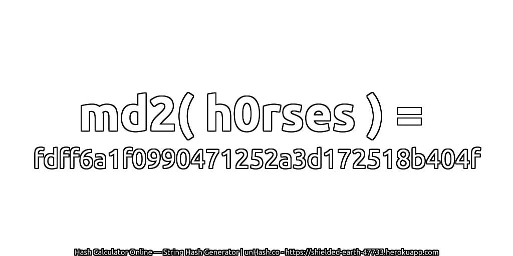 md2( h0rses ) = fdff6a1f0990471252a3d172518b404f | unHash.co