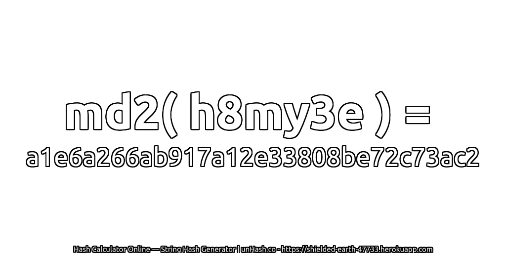 md2( h8my3e ) = a1e6a266ab917a12e33808be72c73ac2 | unHash.co