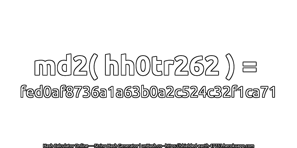 md2( hh0tr262 ) = fed0af8736a1a63b0a2c524c32f1ca71 | unHash.co