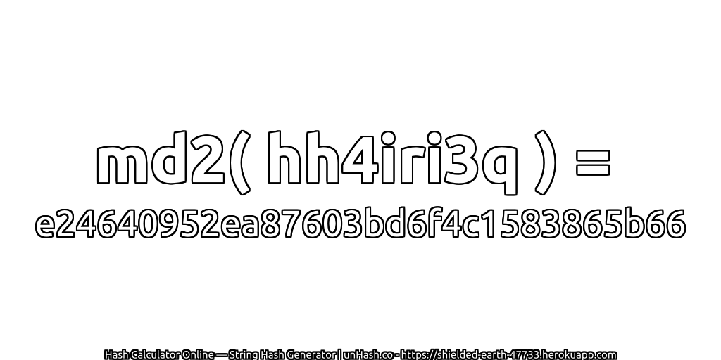 md2( hh4iri3q ) = e24640952ea87603bd6f4c1583865b66 | unHash.co