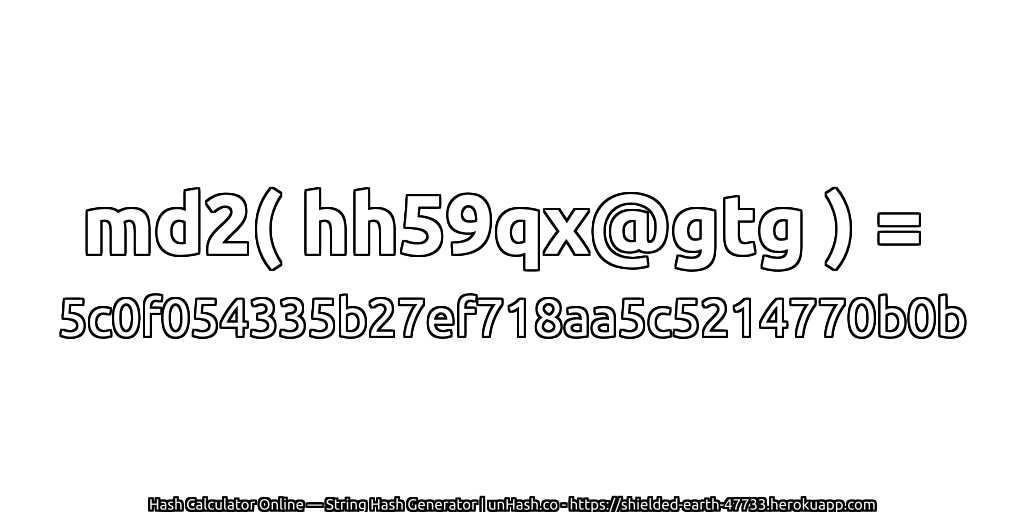 md2( hh59qx@gtg ) = 5c0f054335b27ef718aa5c5214770b0b | unHash.co