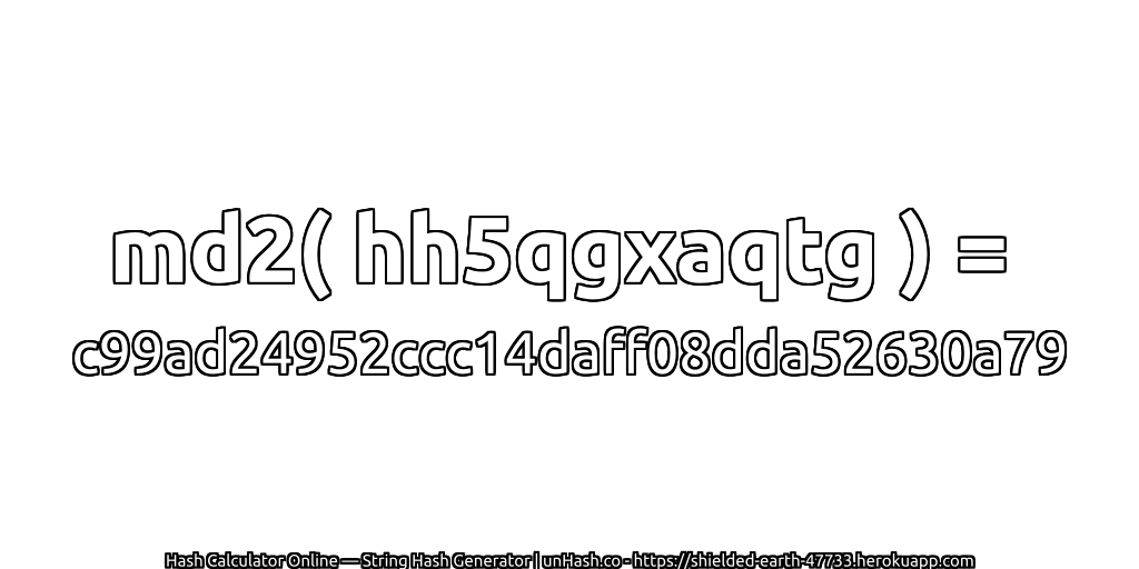md2( hh5qgxaqtg ) = c99ad24952ccc14daff08dda52630a79 | unHash.co