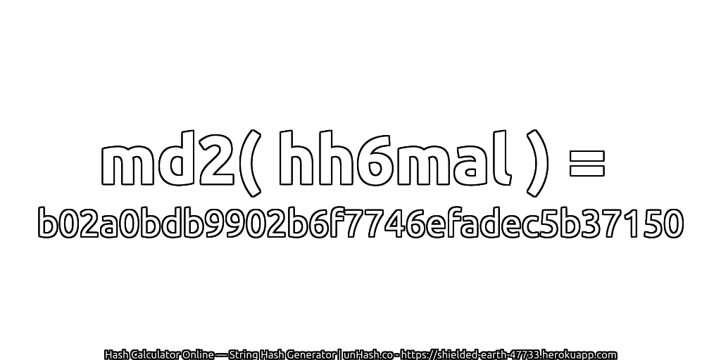 md2( hh6mal ) = b02a0bdb9902b6f7746efadec5b37150 | unHash.co