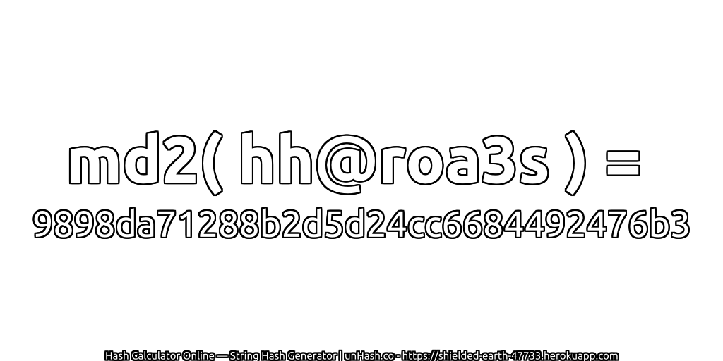 md2( hh@roa3s ) = 9898da71288b2d5d24cc6684492476b3 | unHash.co