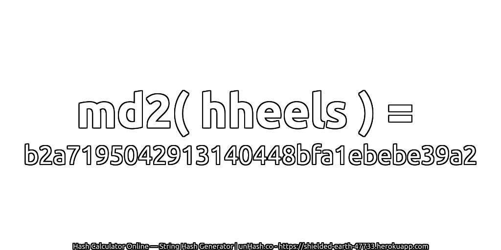md2( hheels ) = b2a7195042913140448bfa1ebebe39a2 | unHash.co