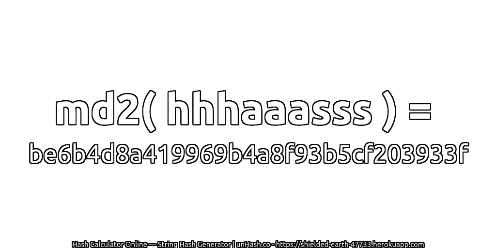 md2( hhhaaasss ) = be6b4d8a419969b4a8f93b5cf203933f | unHash.co