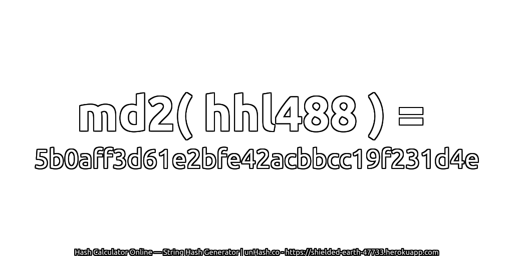 md2( hhl488 ) = 5b0aff3d61e2bfe42acbbcc19f231d4e | unHash.co