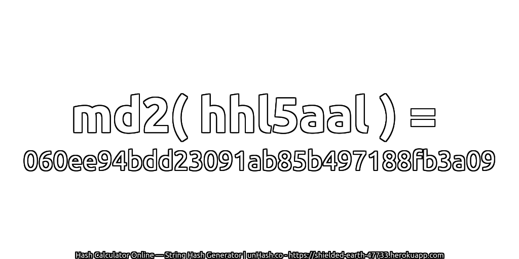 md2( hhl5aal ) = 060ee94bdd23091ab85b497188fb3a09 | unHash.co