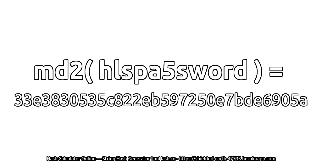 md2( hlspa5sword ) = 33e3830535c822eb597250e7bde6905a | unHash.co
