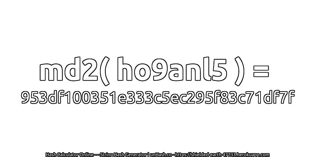 md2( ho9anl5 ) = 953df100351e333c5ec295f83c71df7f | unHash.co
