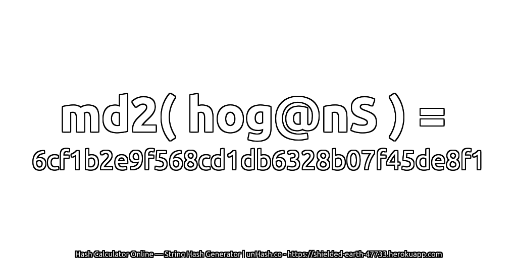 md2( hog@nS ) = 6cf1b2e9f568cd1db6328b07f45de8f1 | unHash.co
