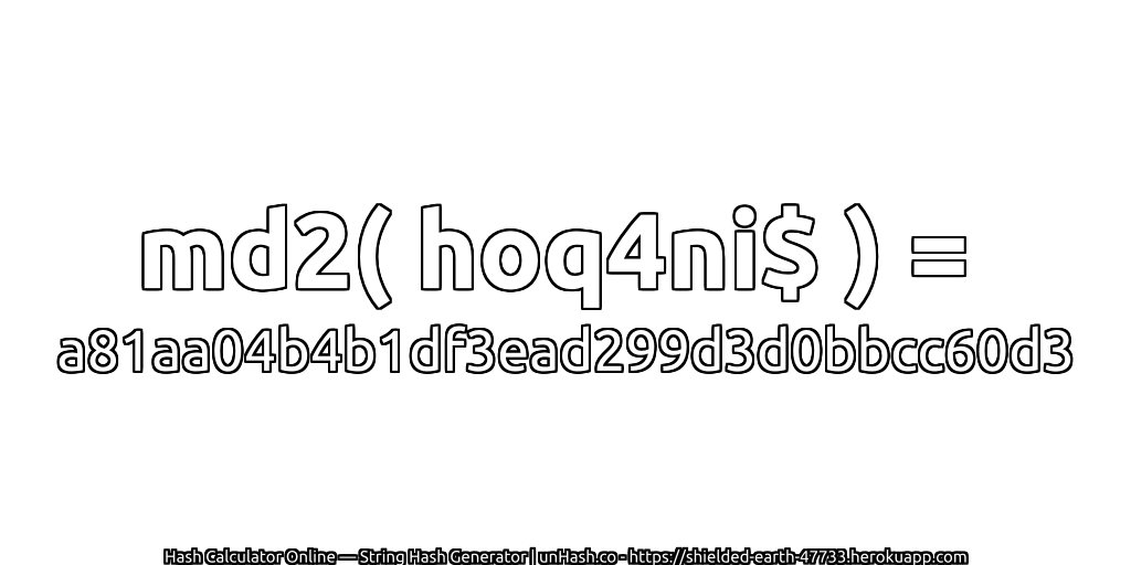 md2( hoq4ni$ ) = a81aa04b4b1df3ead299d3d0bbcc60d3 | unHash.co