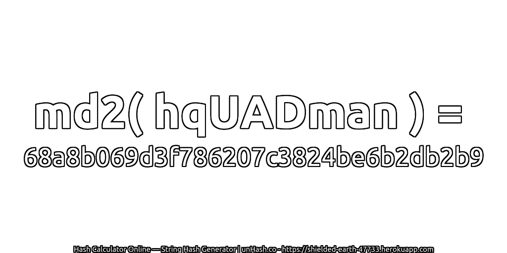 md2( hqUADman ) = 68a8b069d3f786207c3824be6b2db2b9 | unHash.co