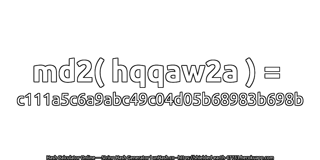 md2( hqqaw2a ) = c111a5c6a9abc49c04d05b68983b698b | unHash.co