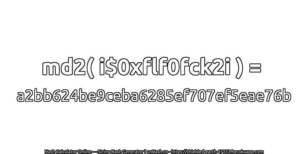 md2( i$0xflf0fck2i ) = a2bb624be9ceba6285ef707ef5eae76b | unHash.co