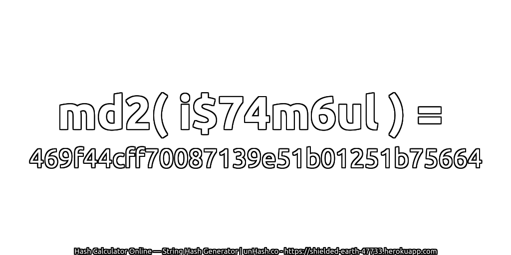 md2( i$74m6ul ) = 469f44cff70087139e51b01251b75664 | unHash.co