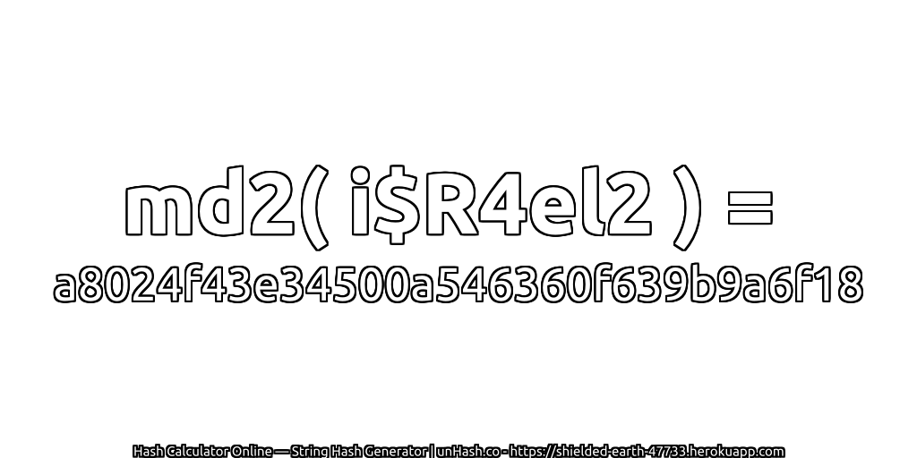 md2( i$R4el2 ) = a8024f43e34500a546360f639b9a6f18 | unHash.co