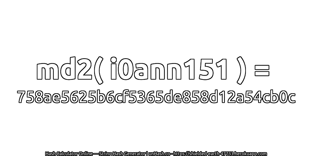 md2( i0ann151 ) = 758ae5625b6cf5365de858d12a54cb0c | unHash.co