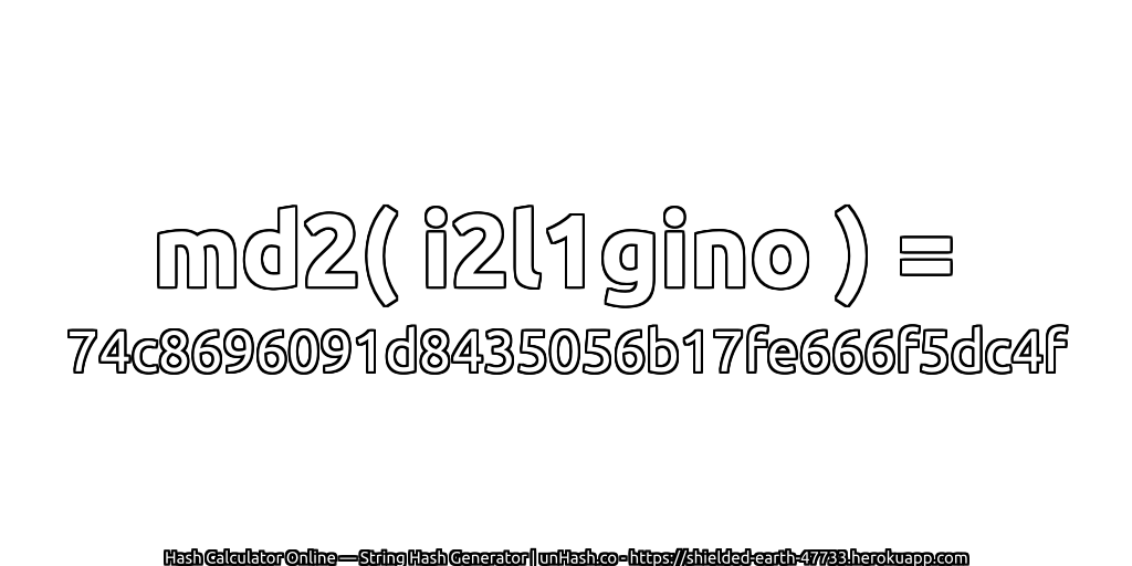 md2( i2l1gino ) = 74c8696091d8435056b17fe666f5dc4f | unHash.co